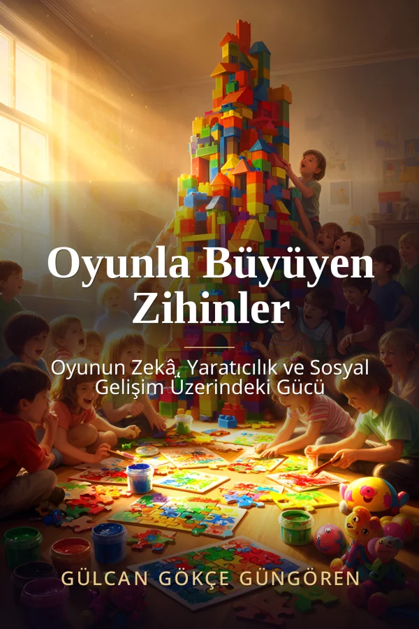 Oyunla Büyüyen Zihinler: Oyunun Zekâ, Yaratıcılık ve Sosyal Gelişim Üzerindeki Gücü